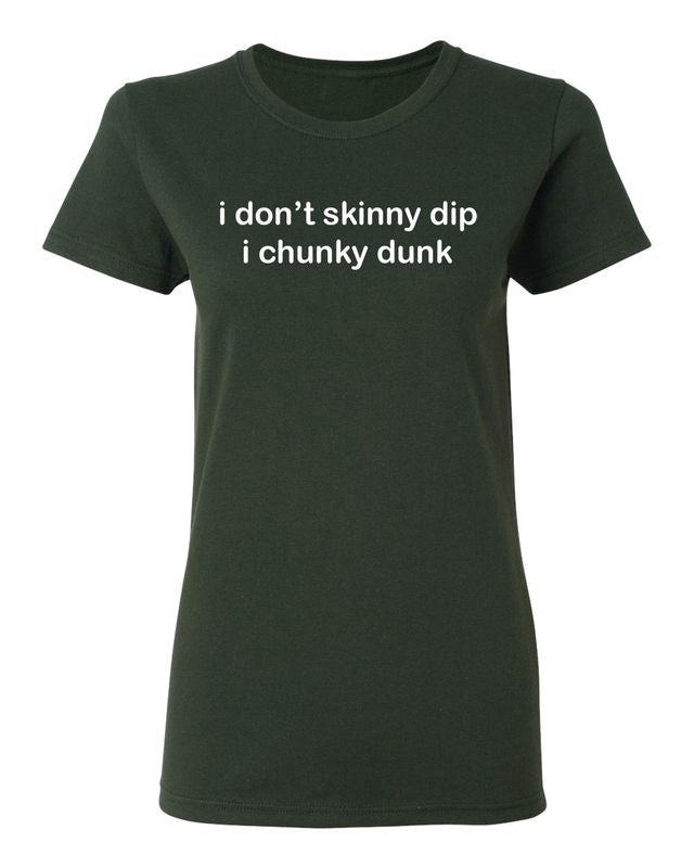 I don't skinny dip i chunky dunk