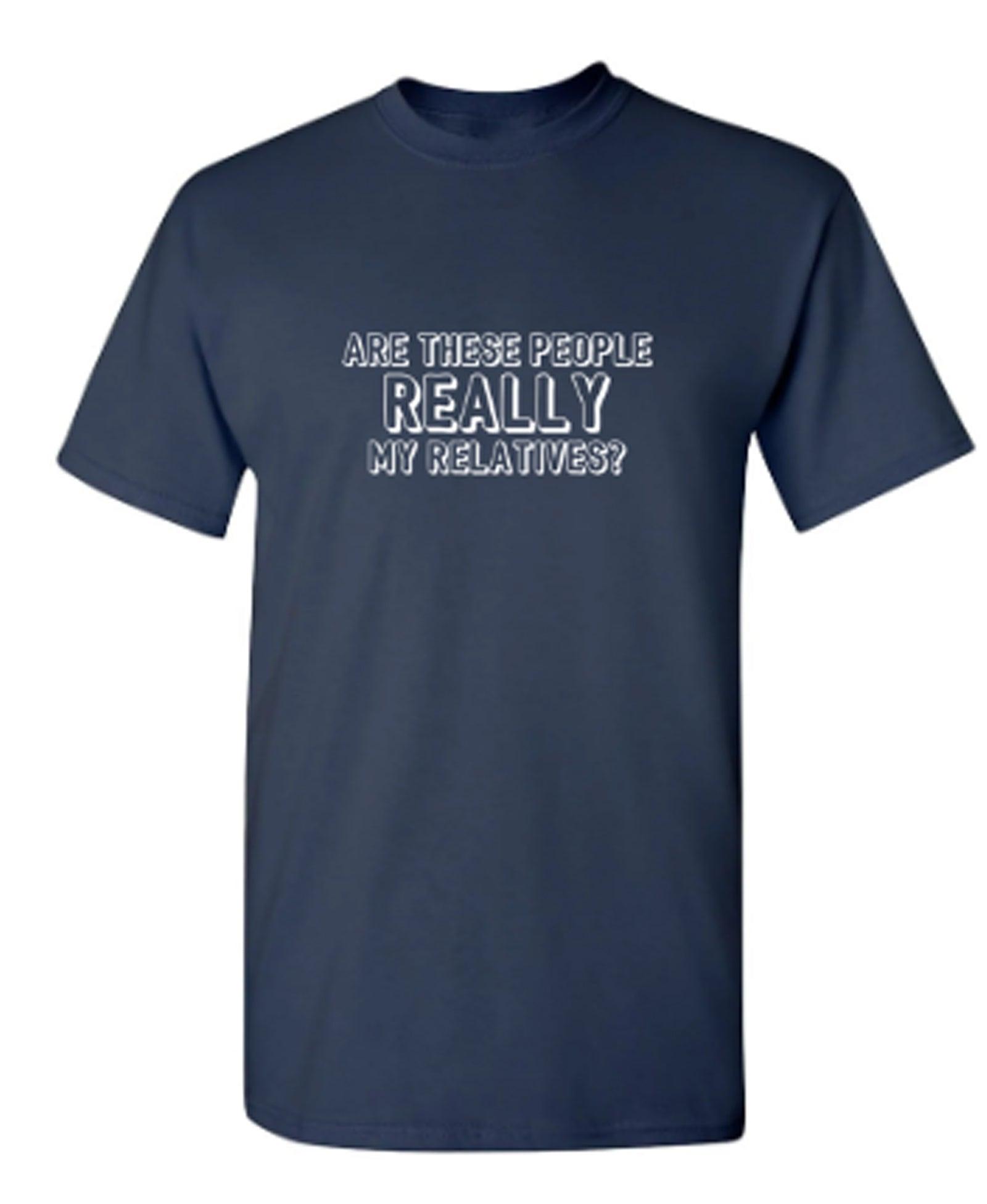 Are These People Really My Relatives? T-Shirt