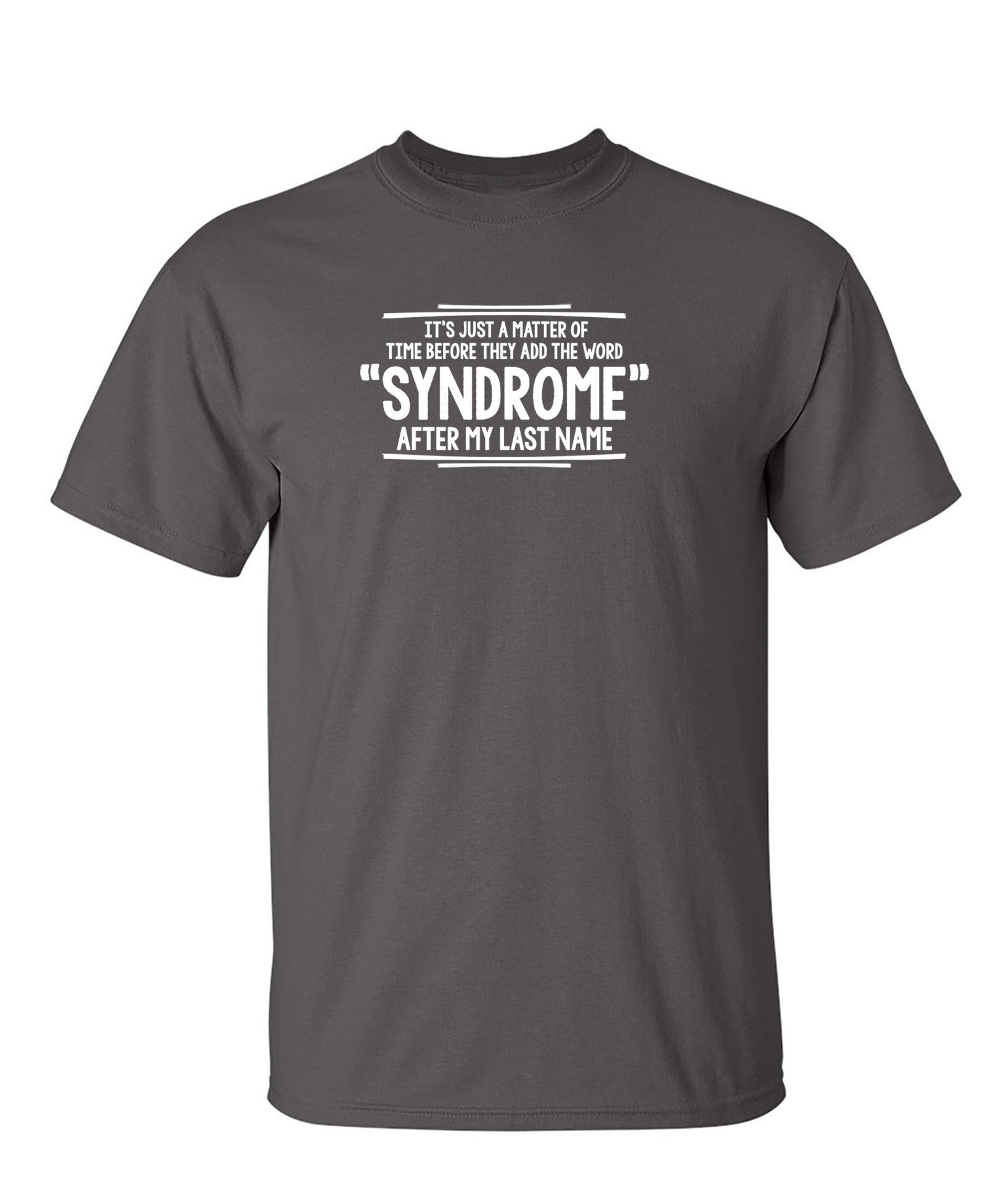 It's Just A Matter of Time Before They Add The Word Syndrome After My Last Name T-Shirt