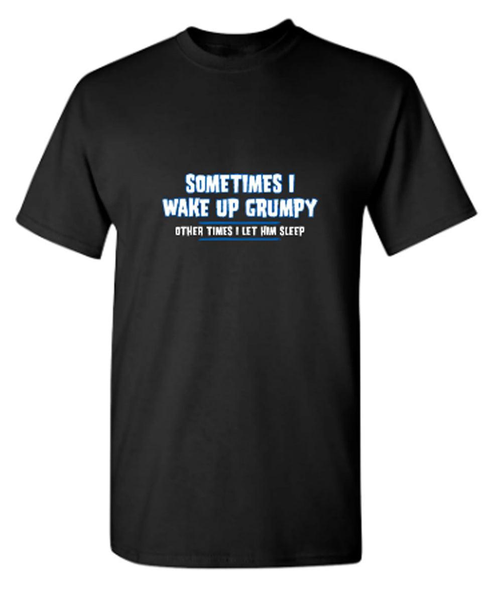 Sometimes I Wake Up Grumpy Other Times I Let Him Sleep T-Shirt
