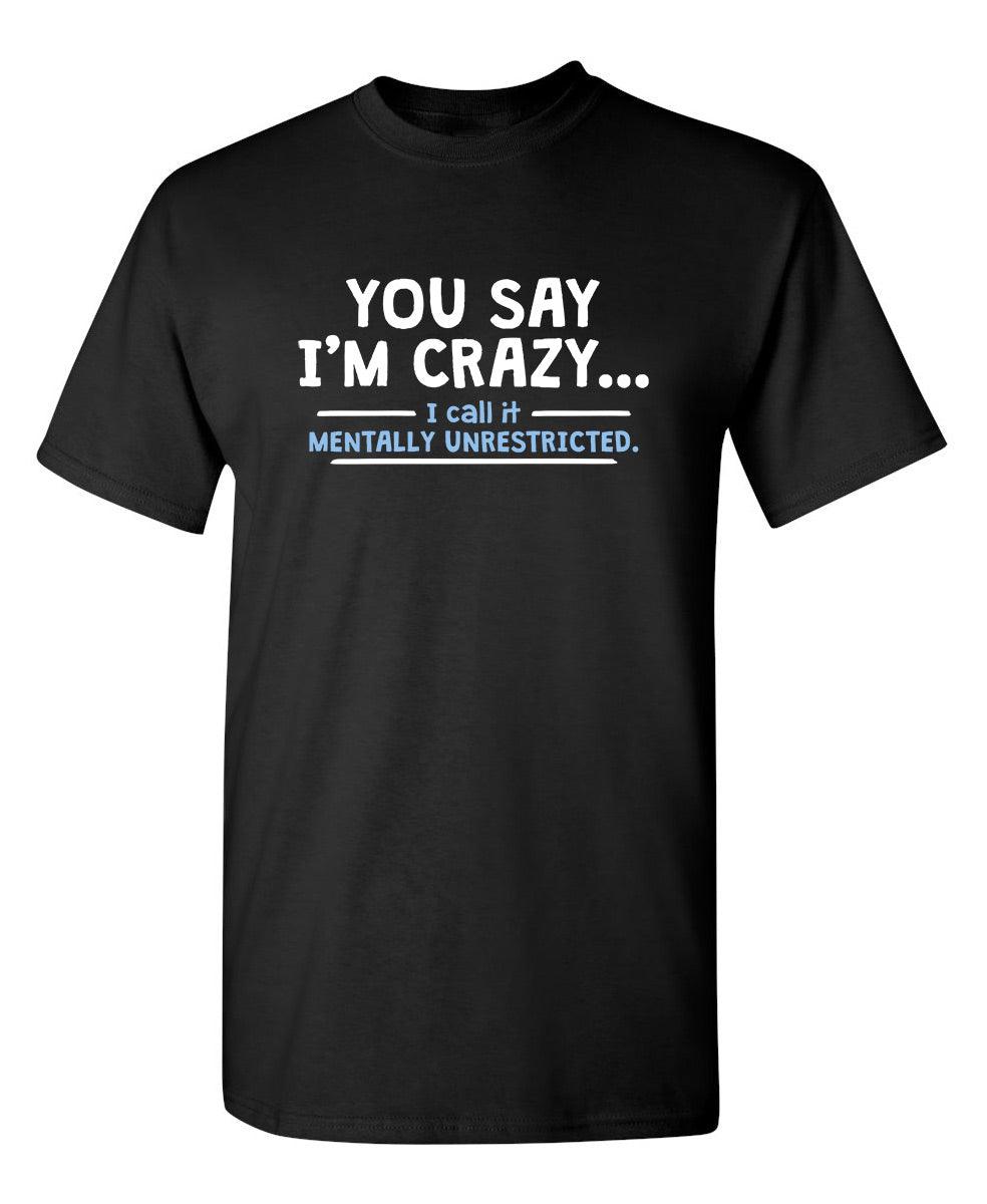 You Say I'm Crazy I Call It Mentally Unrestricted T-Shirt