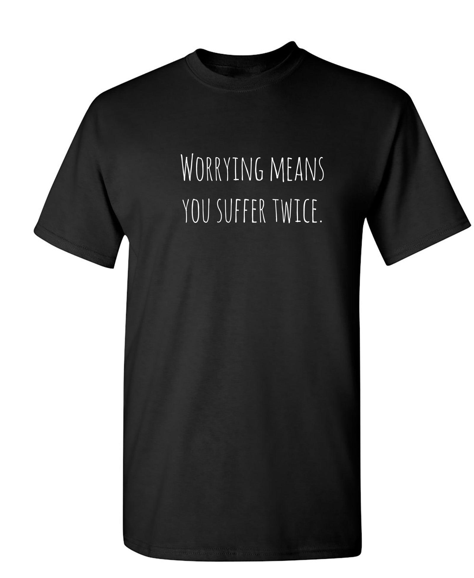 Worrying Means You Suffer Twice T-Shirt