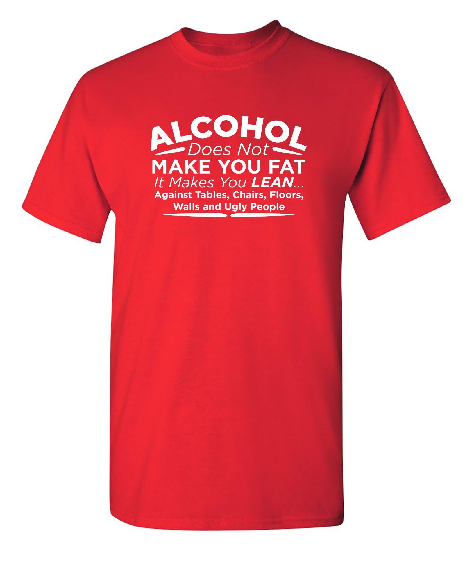 Alcohol Does Not Make You Fat It Makes You Lean Against Tables Chairs T-Shirt