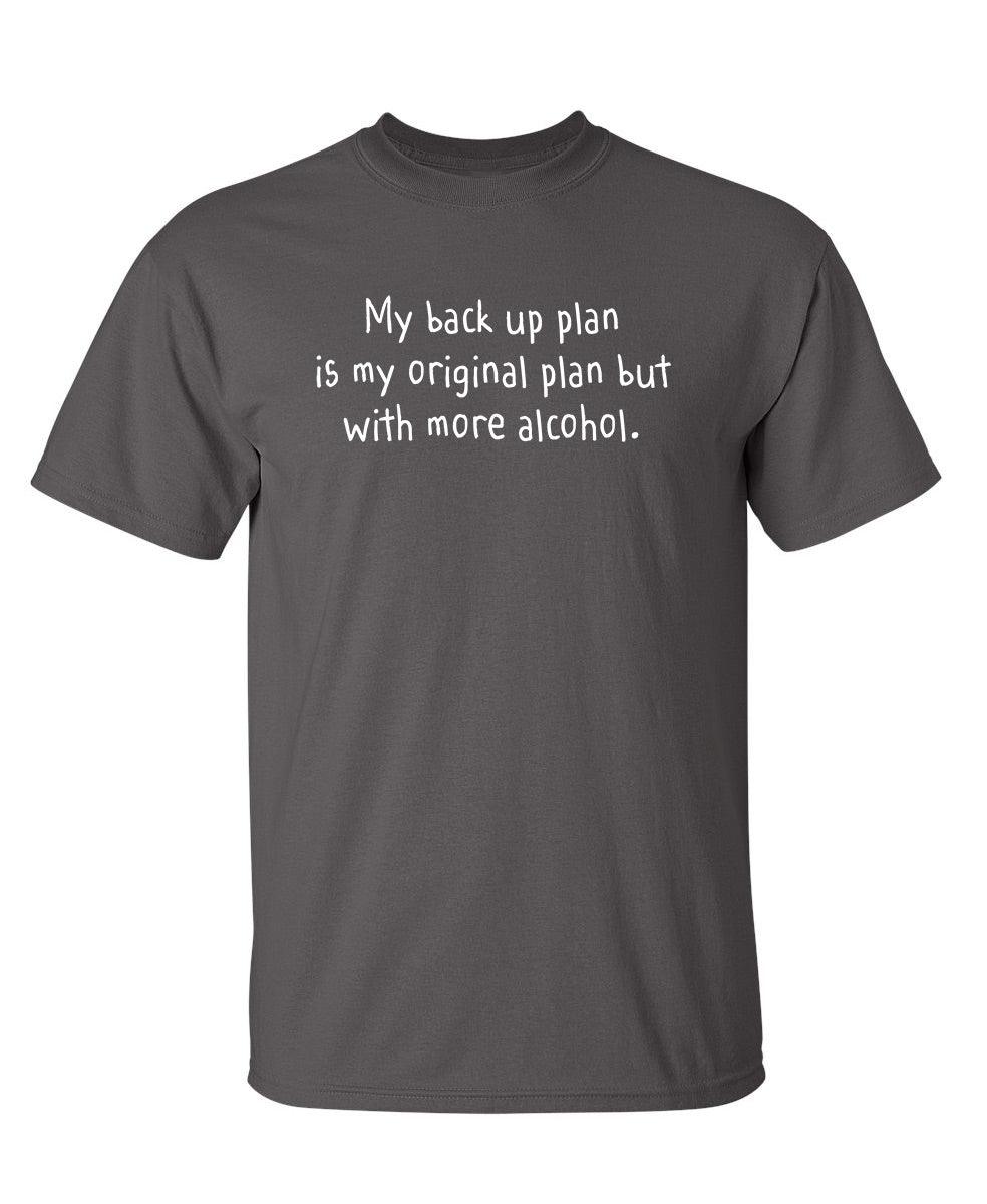 My Back Up Plan Is My Original Plan But With More Alcohol T-Shirt