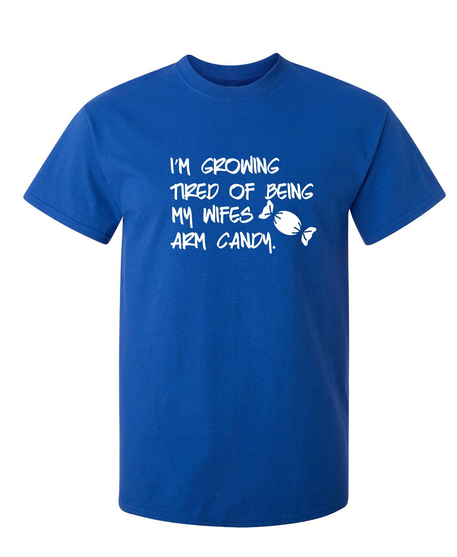 I'm Growing Tired Of Being My Wife's Arm Candy T-Shirt