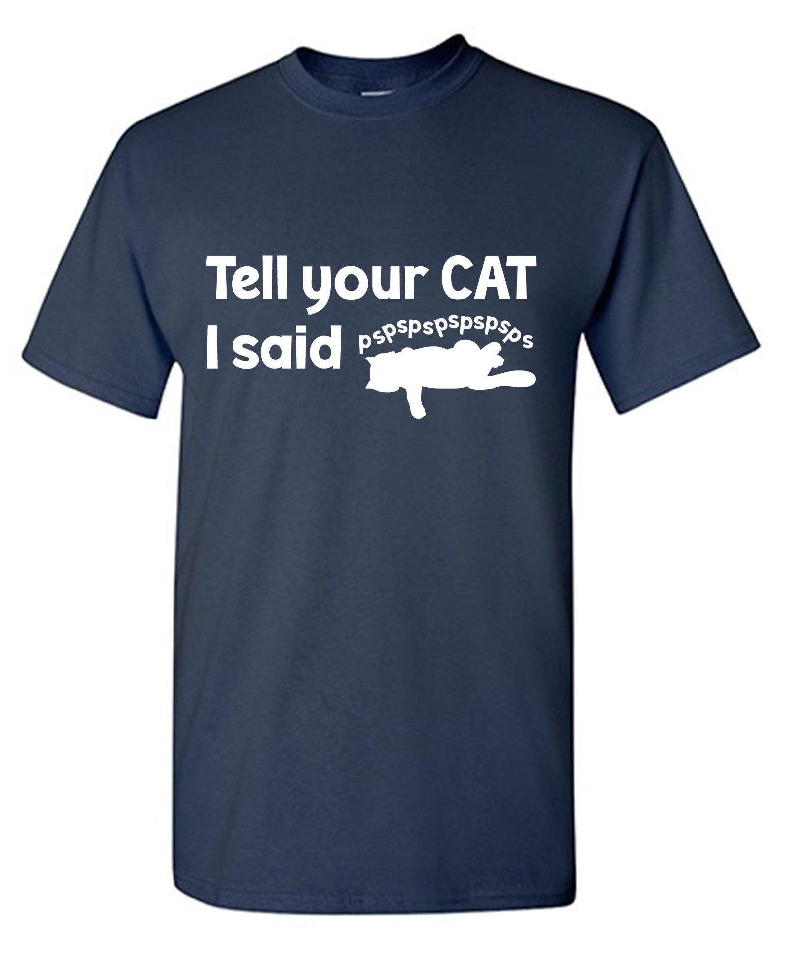 Tell Your Cat, I said PSPSPSPS, Funny Shirt