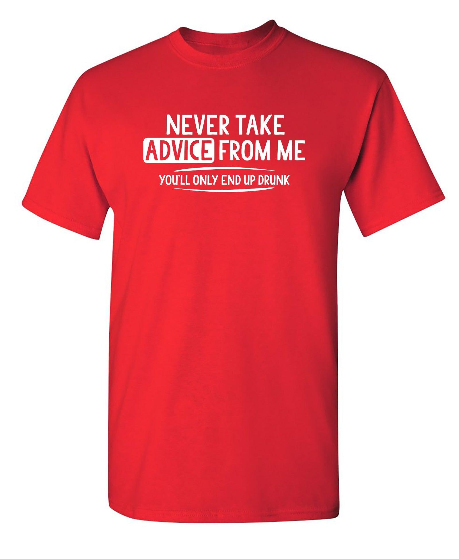 Never Take Advice From Me You'll Only End Up Drunk T-Shirt