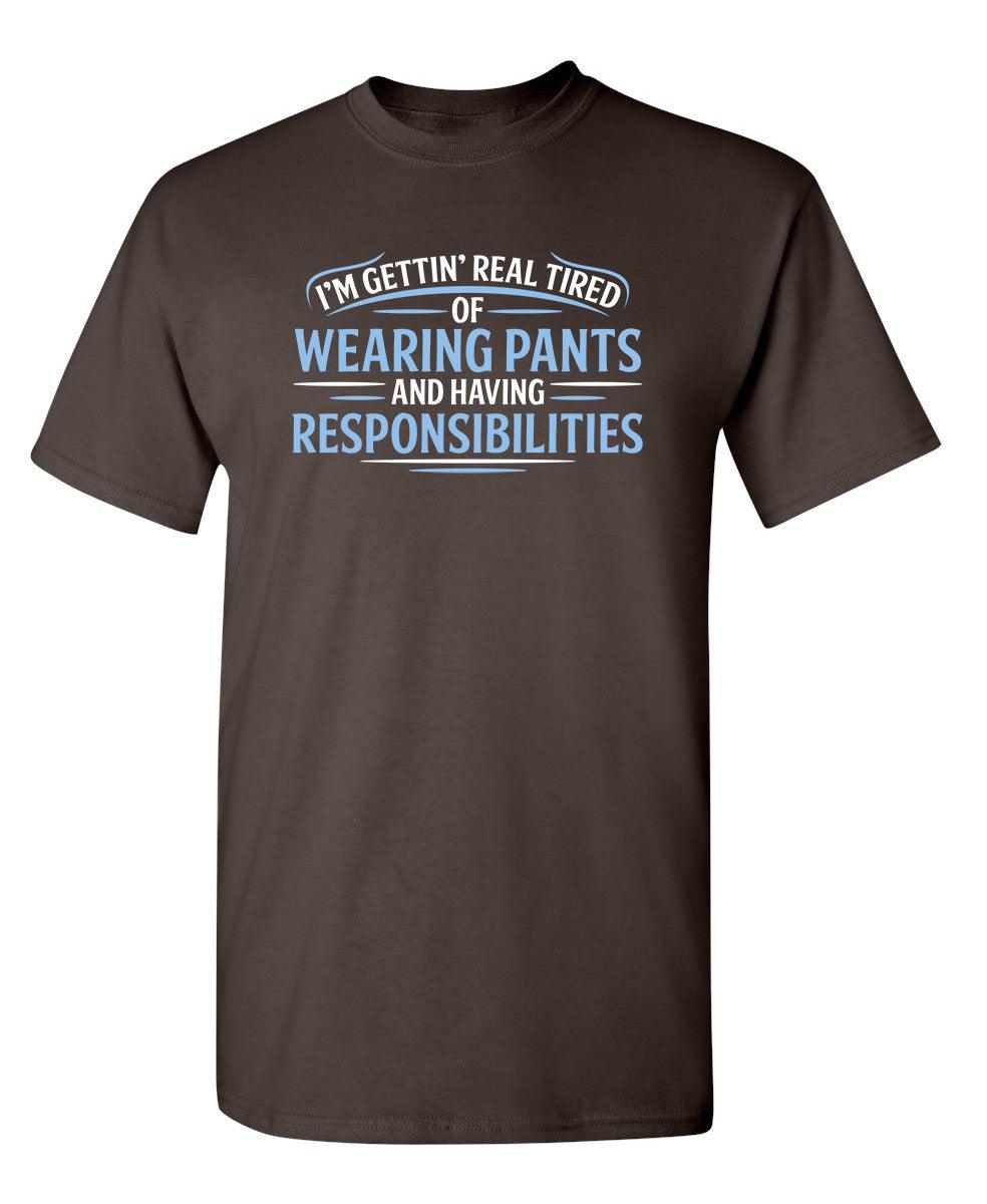 I'm Getting Real Tired Of Wearing Pants And Having Responsibilities T-Shirt