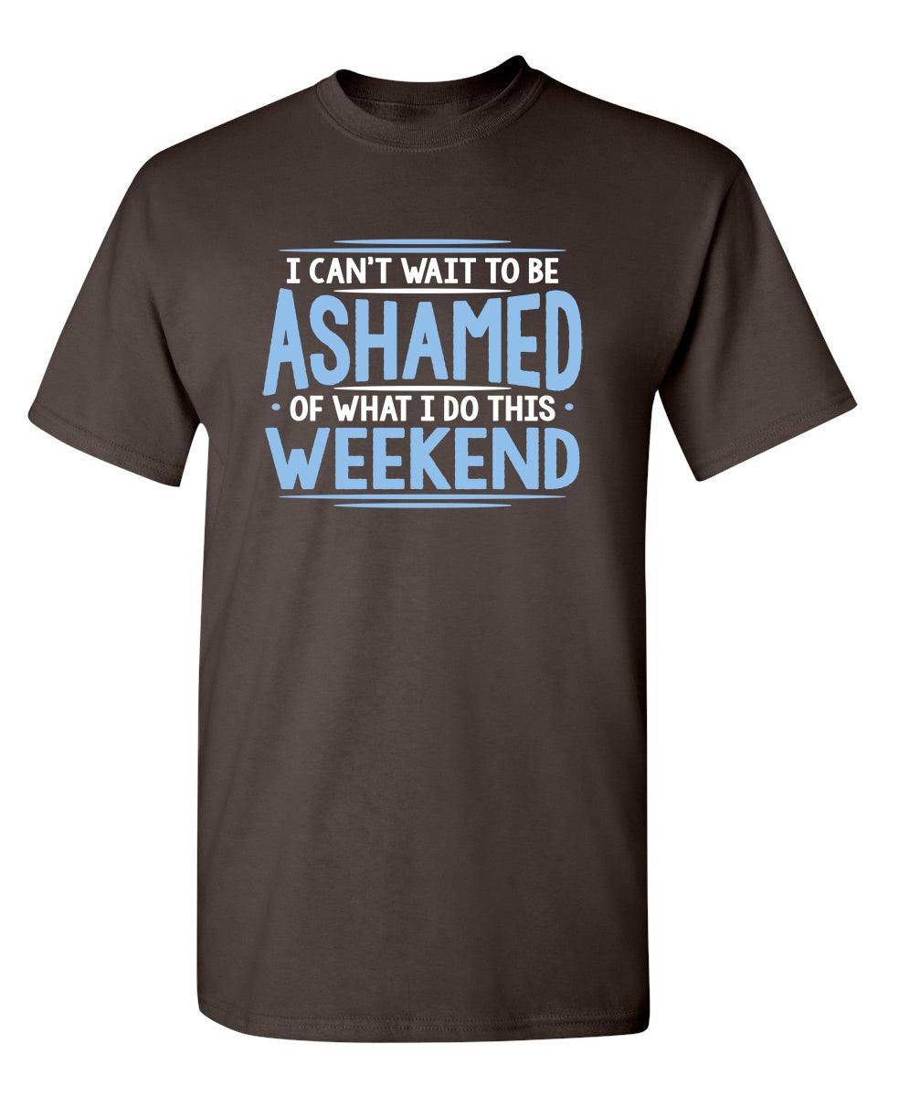 I Can't Wait To Be Ashamed Of What I Do This Weekend T-Shirt