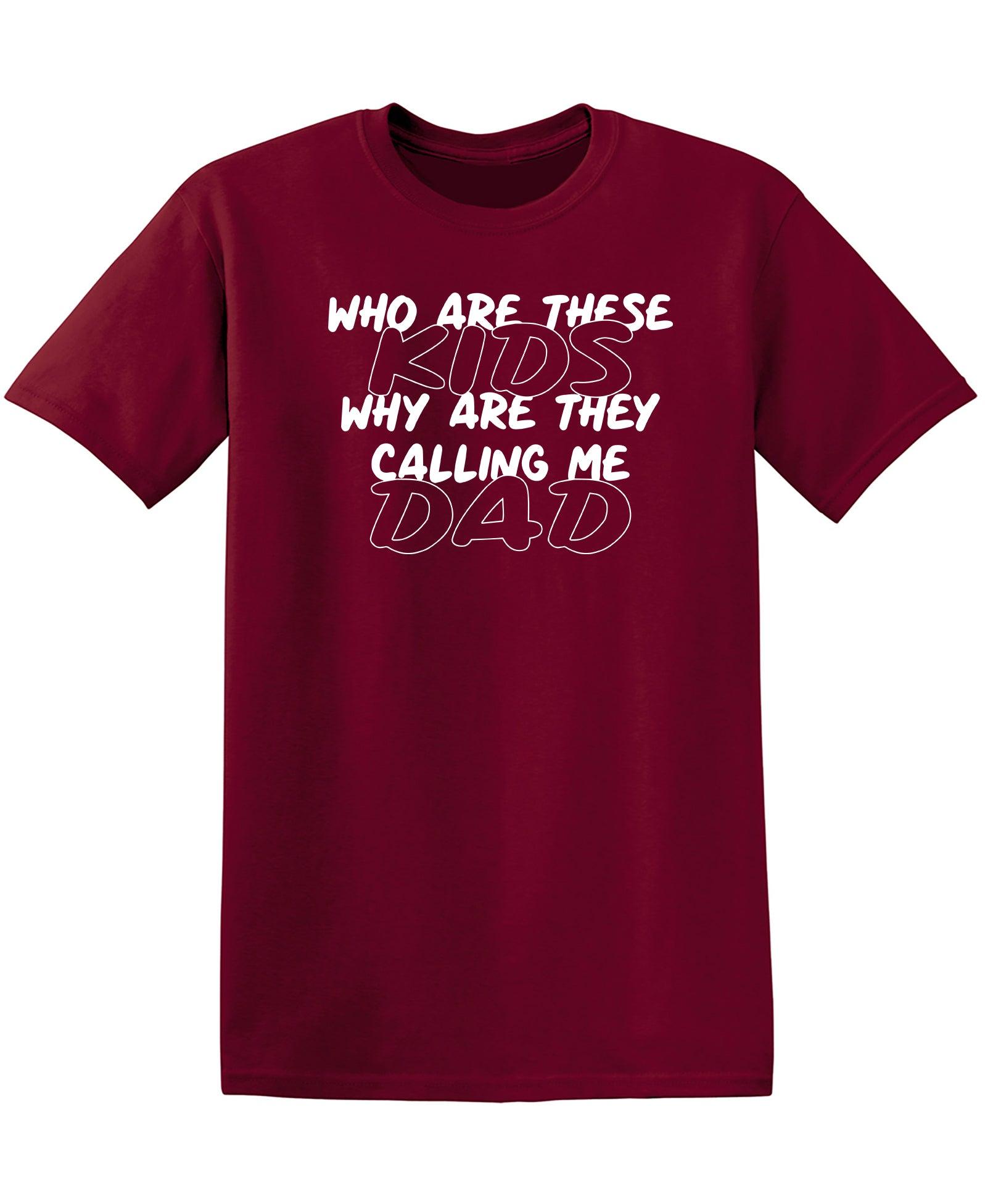 Who Are These Kids, Why Are They Calling Me Dad - Funny Dad Shirt
