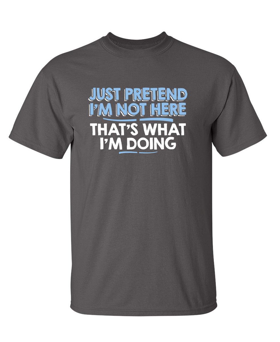 Just Pretend I'm Not Here That's What I'm Doing