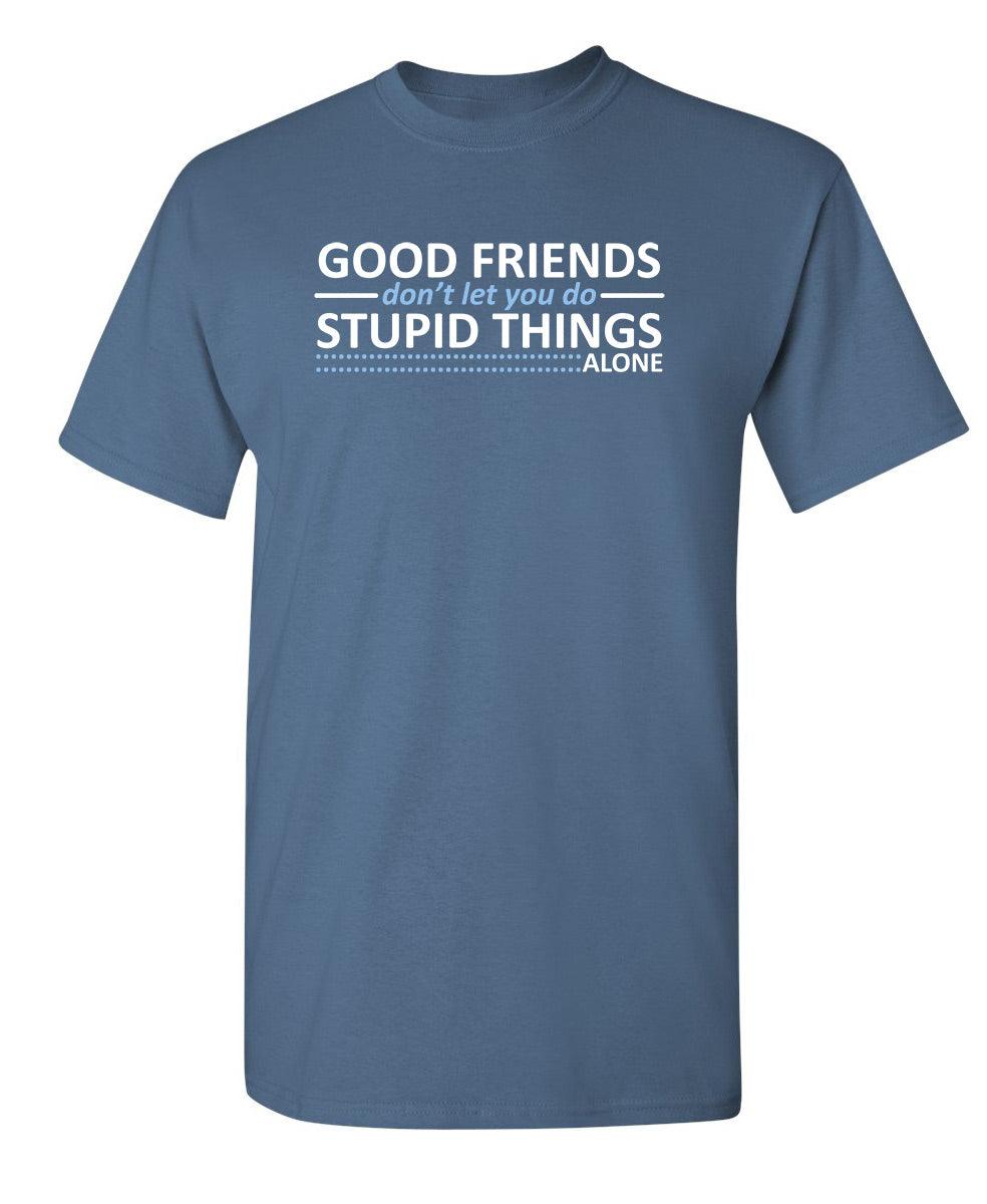 Good Friends Don't Let You Do Stupid Things Alone