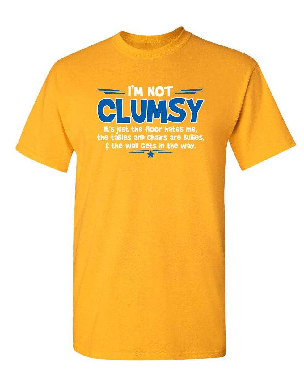 I'm Not Clumsy It's Just The Floor Hates Me, The Tables And Chairs Are Bullies