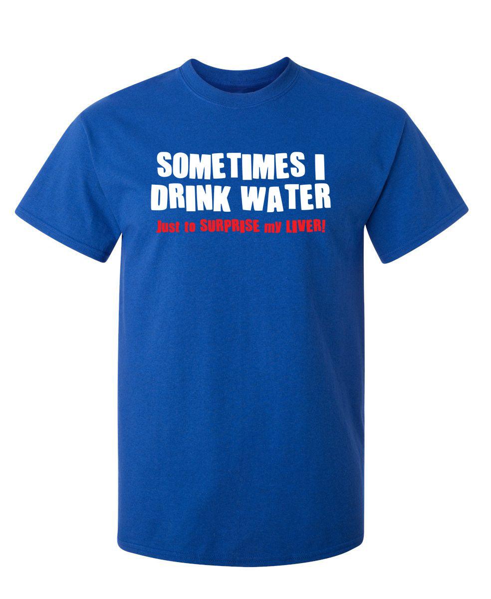 Sometimes I Drink Water Just To Surprise My Liver T-Shirt