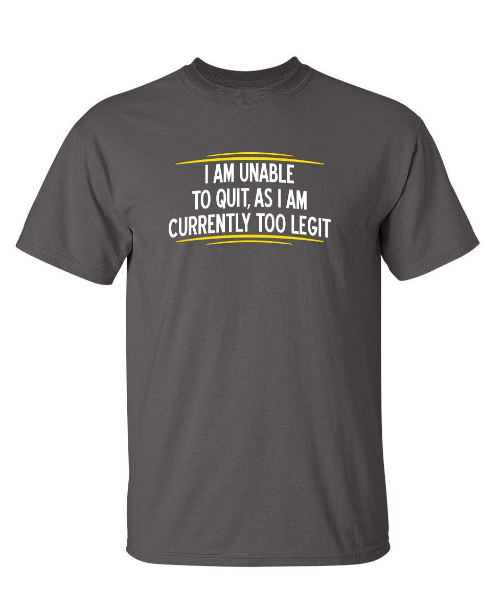 I Am Unable To Quit, As I Am Currently Too Legit