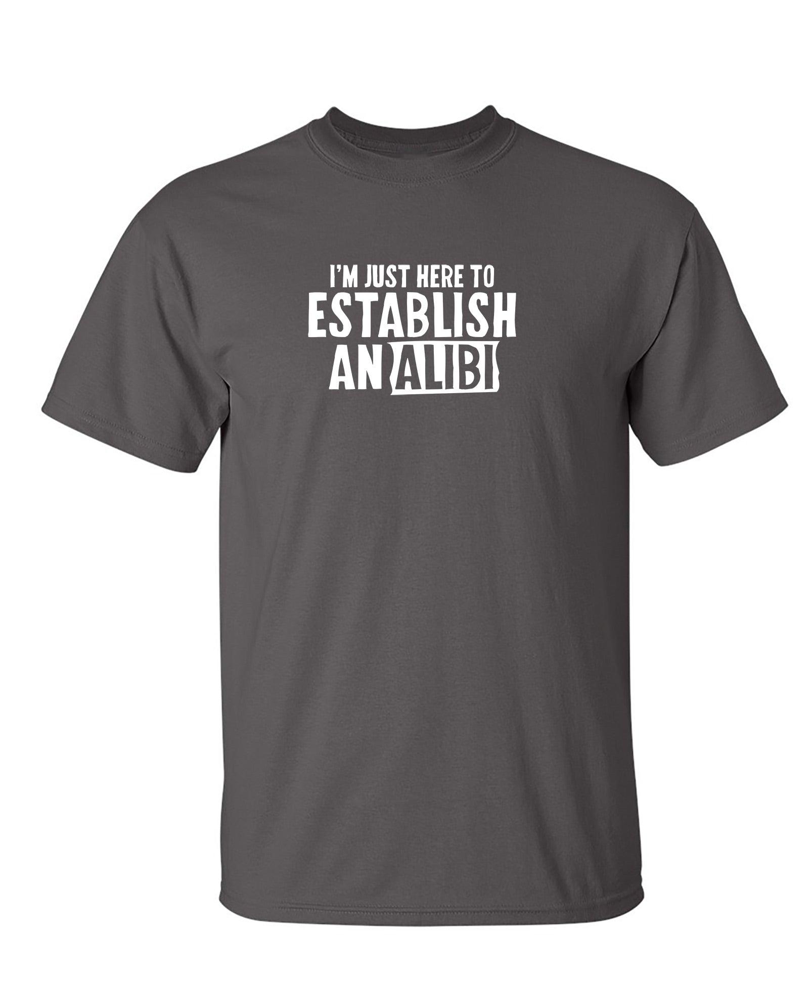 I'm Just Here To Establish An Alibi T-Shirt