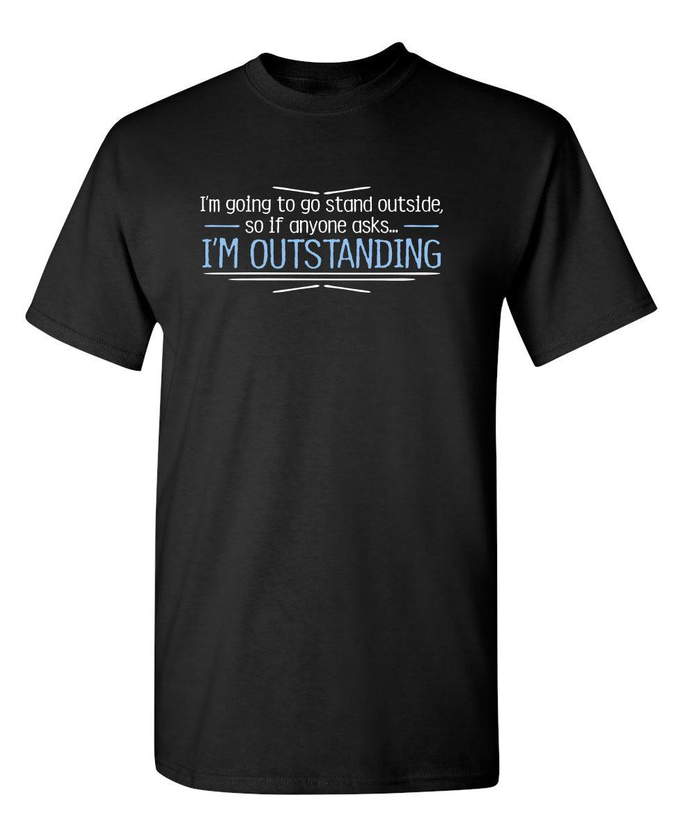 I'm Going To Go Stand Outside, So If Anyone Asks, I'm Outstanding