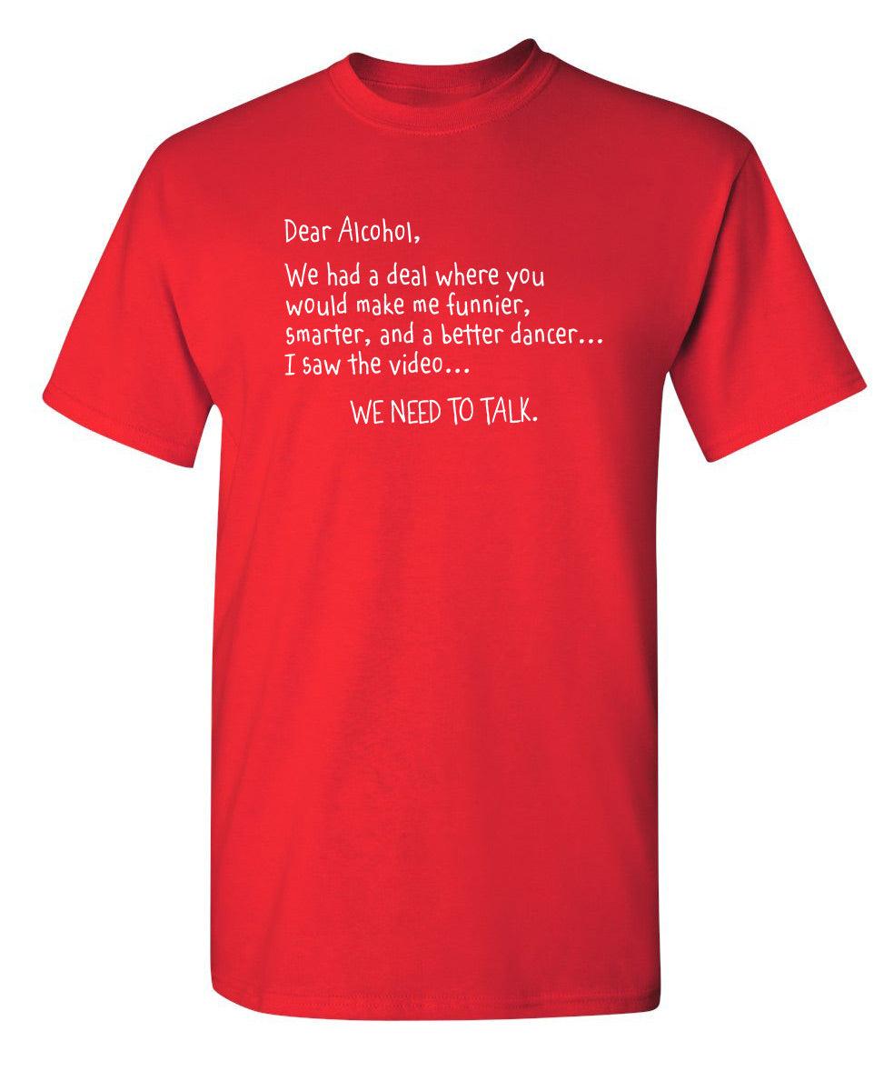 Dear Alcohol, We Had A Deal Where You'd Make Me Funnier, Smarter And A Better Dancer... I Saw The Video. We need To Talk T-ShirtT-Shirt