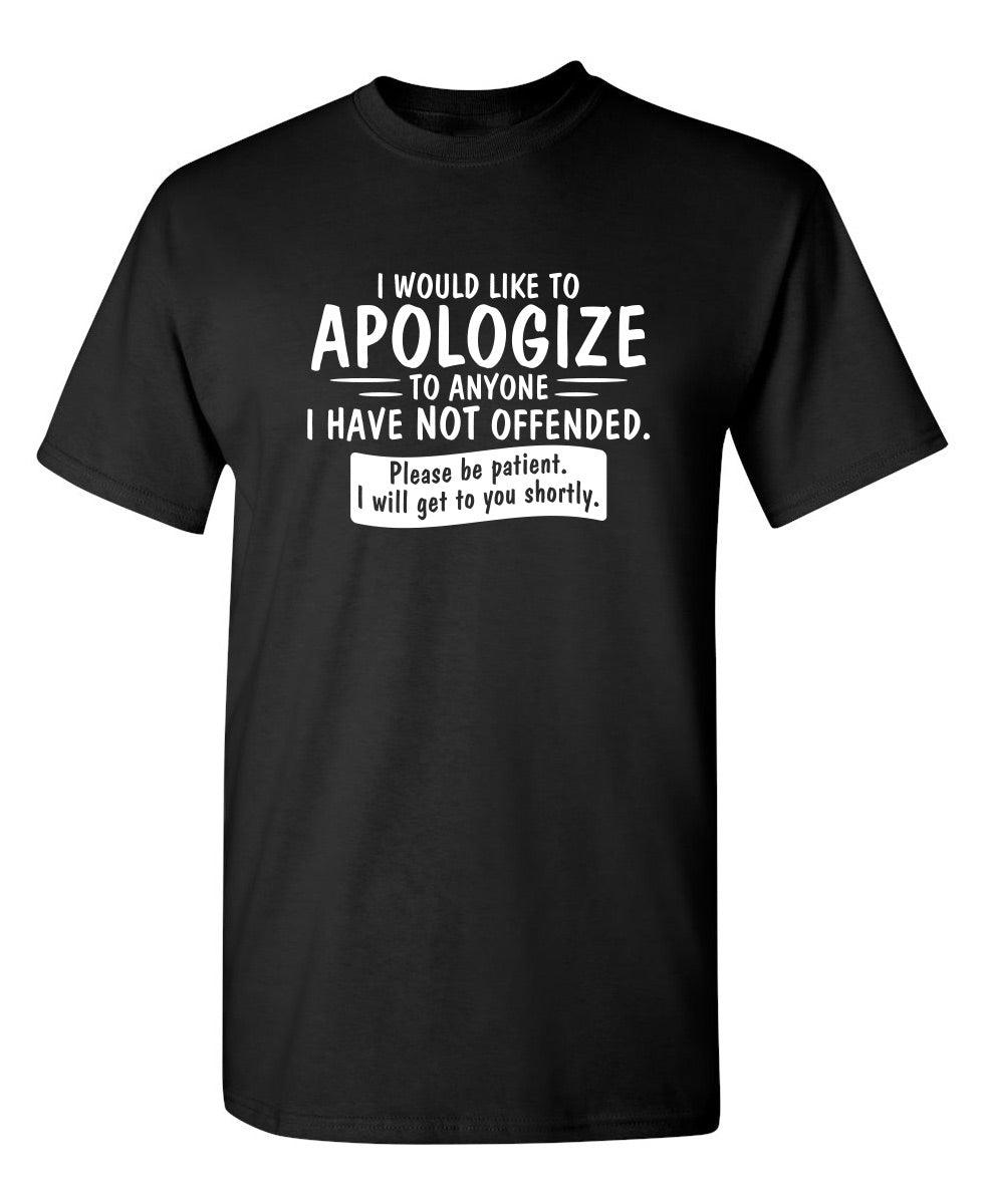 I Would Like To Apologize To Anyone I Have Not Offended. Please Be Patient I Will Get To You Shortly. T-Shirt