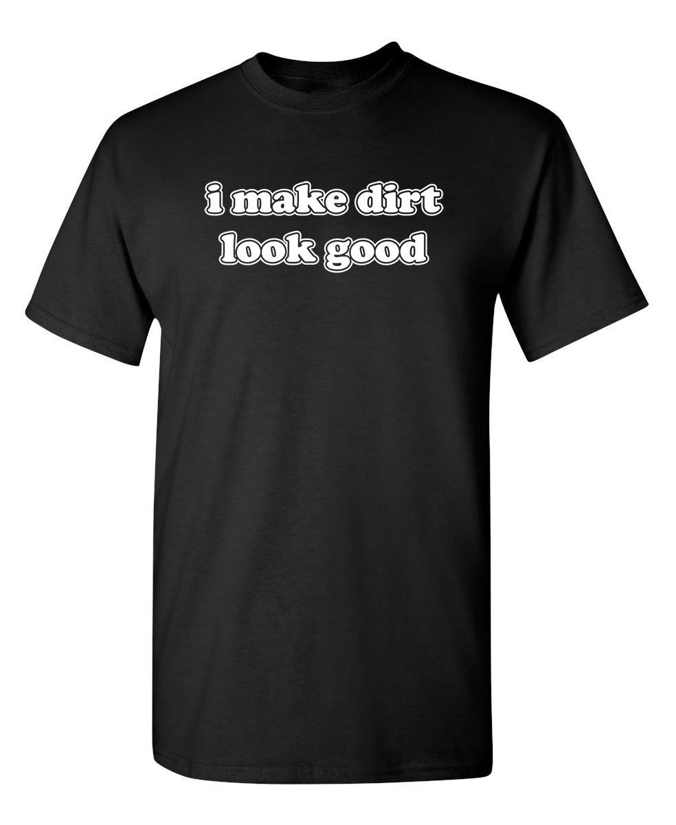 I Make Dirt Look Good T-Shirt