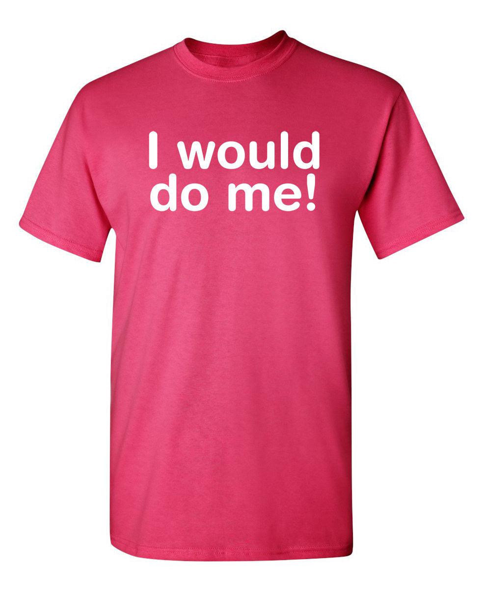 I Would Do Me T-Shirt