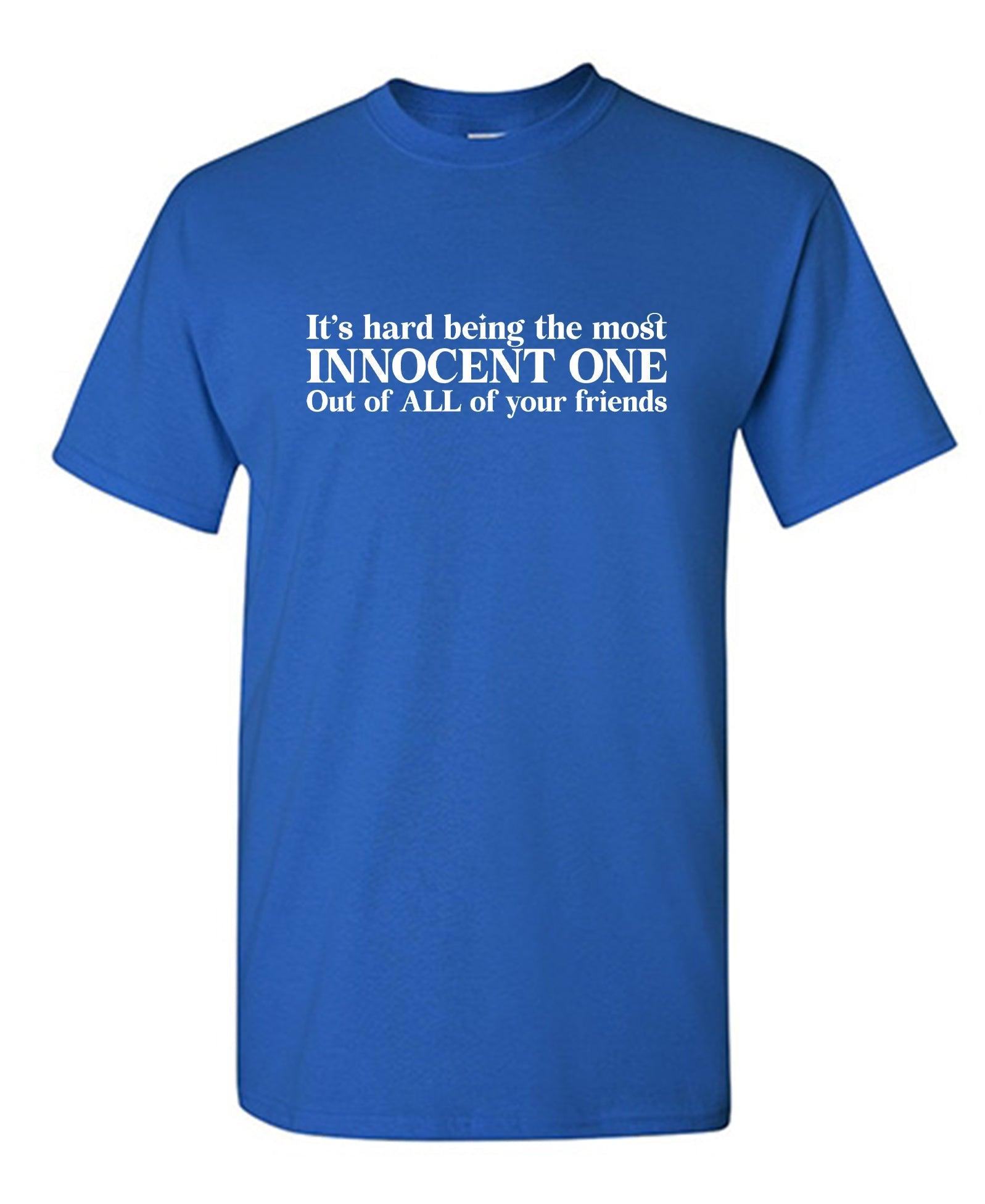 It's Hard Being The Most Innocent One Out Of All Your Friends T-Shirts