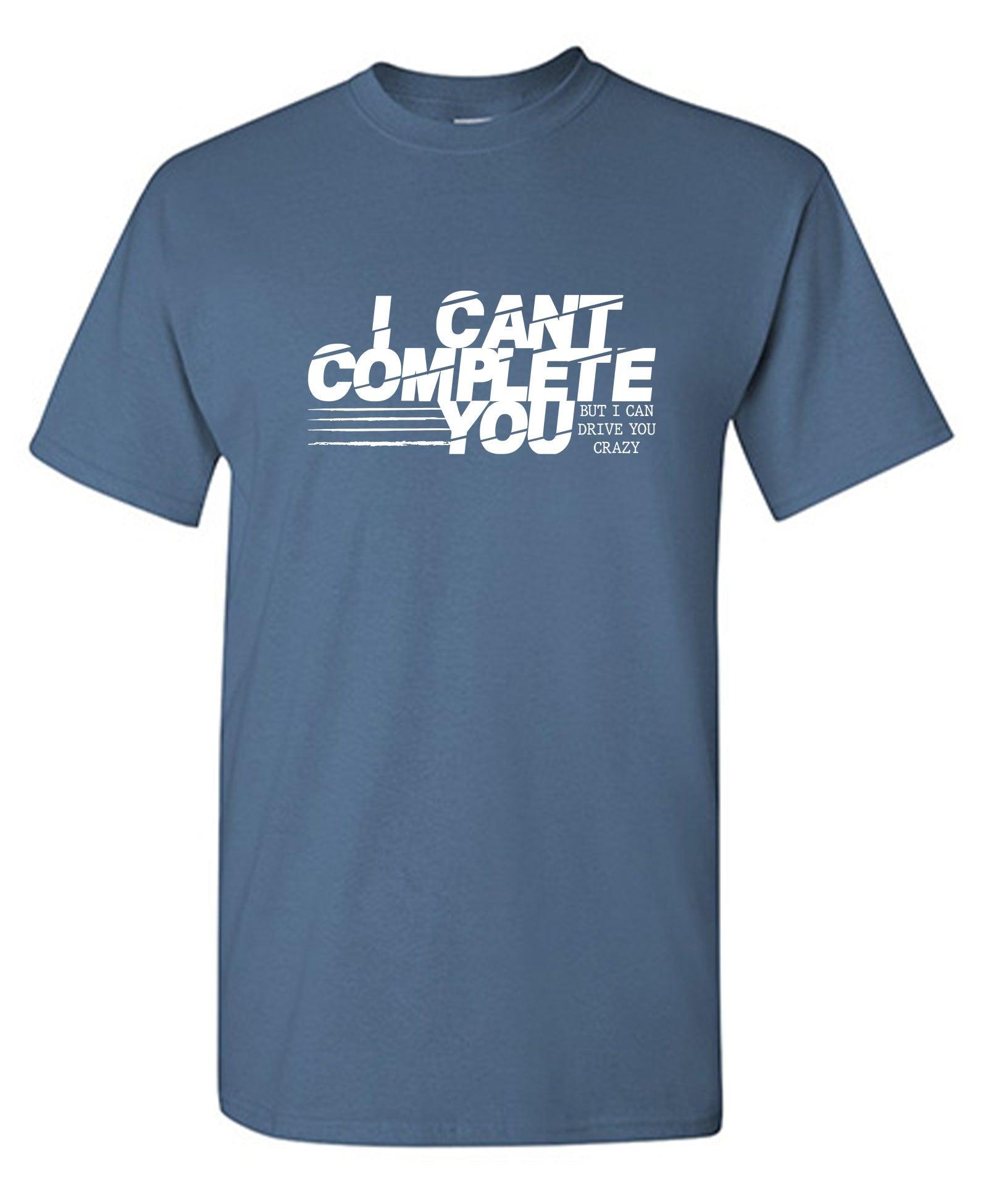 I Can't Complete You, But I Can Drive you Crazy T-Shirt
