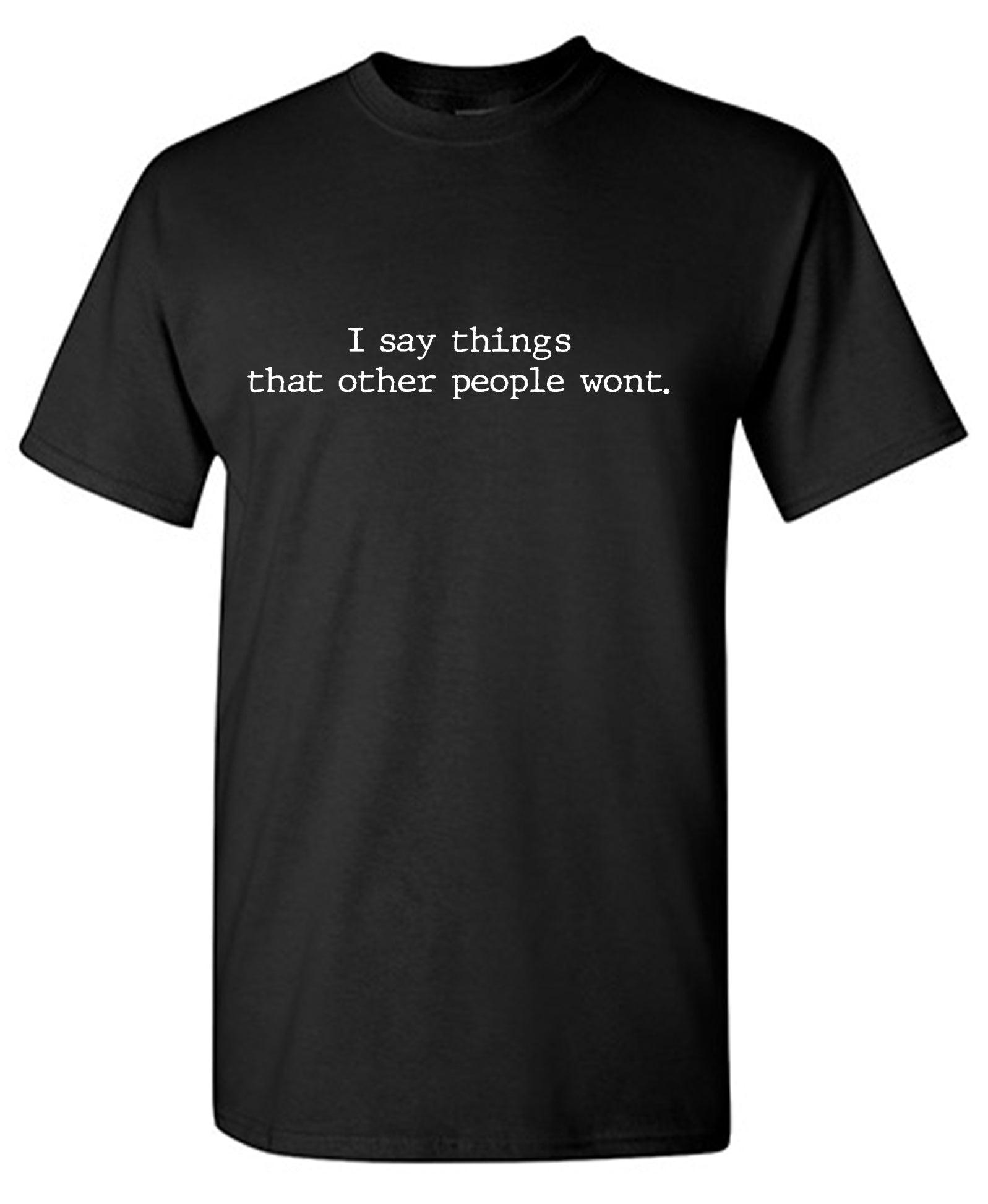 I say thing's that other people wont. T-Shirt
