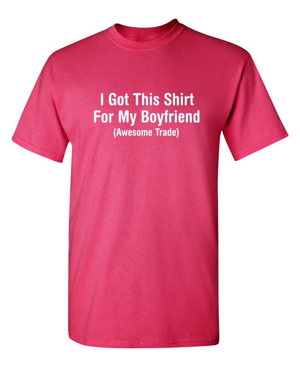 I Got This Shirt For My Boyfriend Awesome Trade