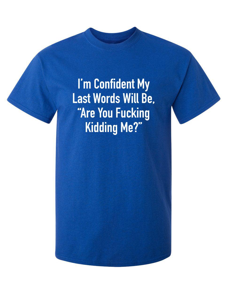 I'm Confident My Last Words Will Be, "Are You Fucking Kidding Me?"