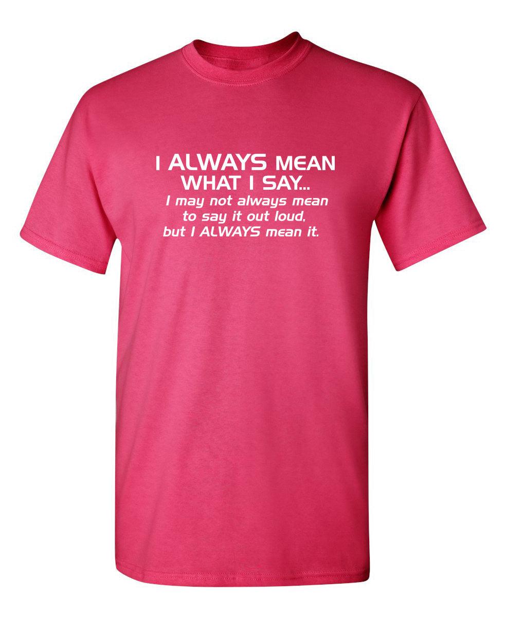 I Always Mean What I Say...I May Not Always Mean To Say It Out Loud, But I Always