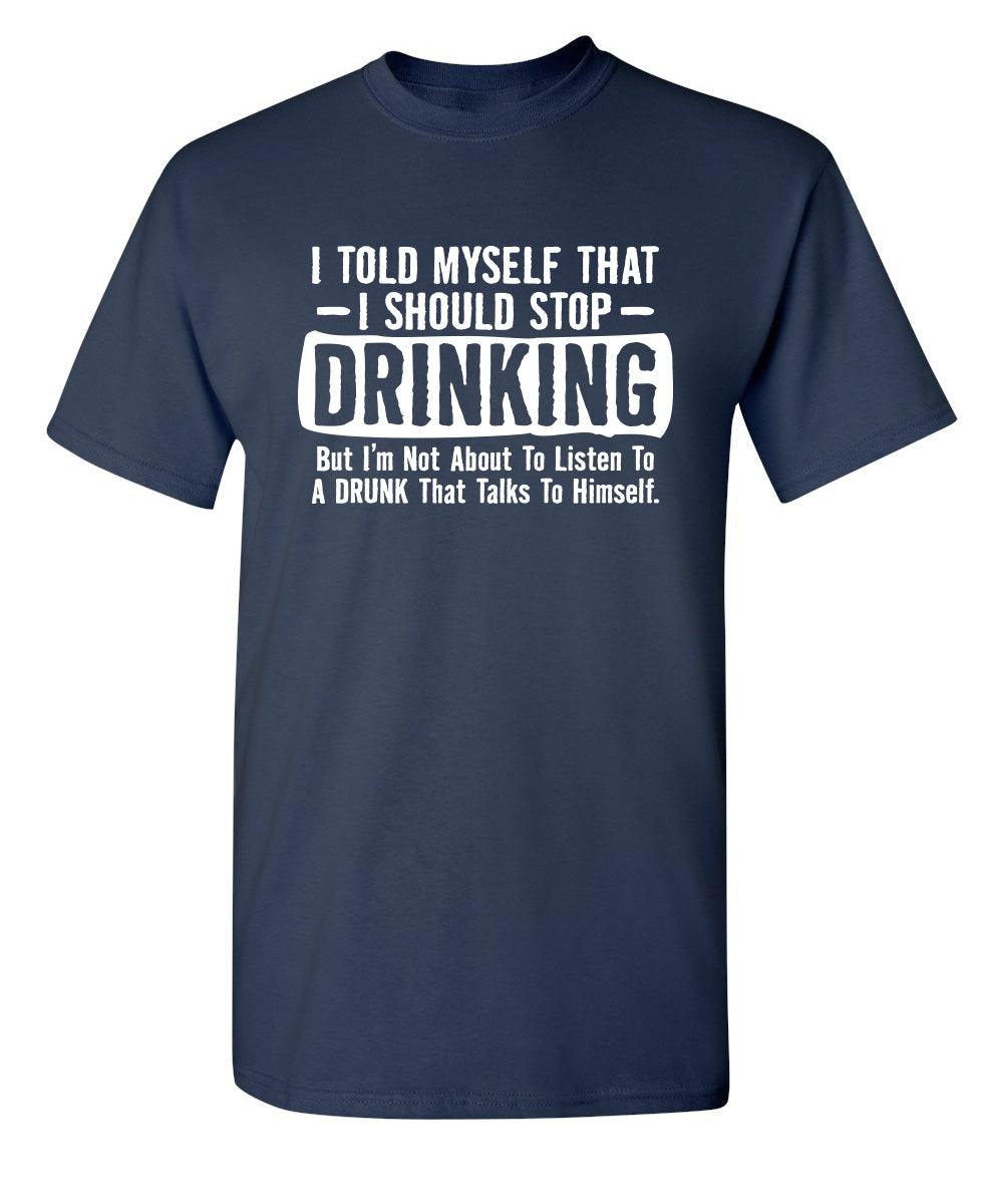 I Told Myself That I Should Stop Drinking, But I'm Not About To Listen To A Drunk T-Shirt