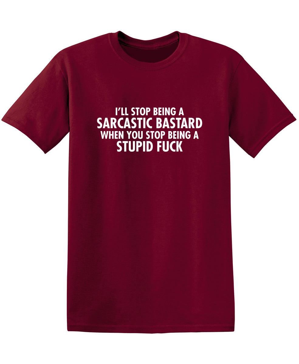 I'll Stop Being A Sarcastic Bastard When You Stop Being A Stupid Fuck