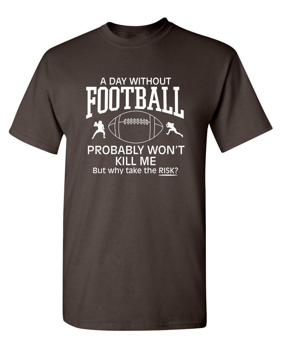 A Day Without Football Probably Won't Kill Me, But Why Take The Chance? T-Shirt