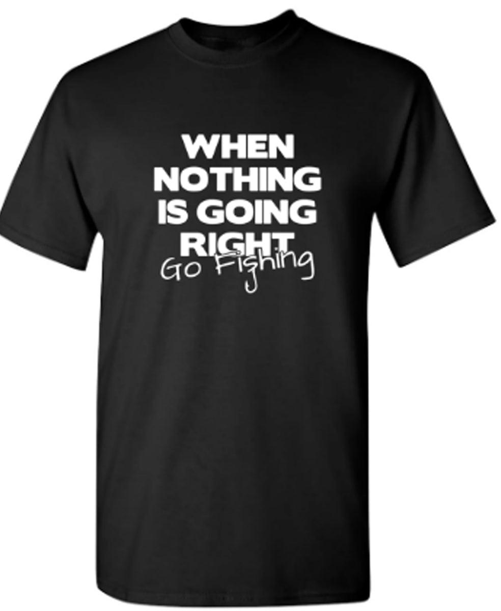When Nothing Is Going Right Go Fishing T-Shirt