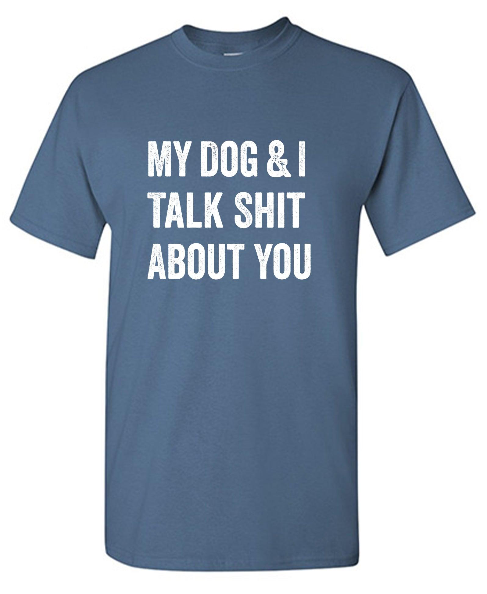 My Dog and I Talk Shit About You T-Shirt