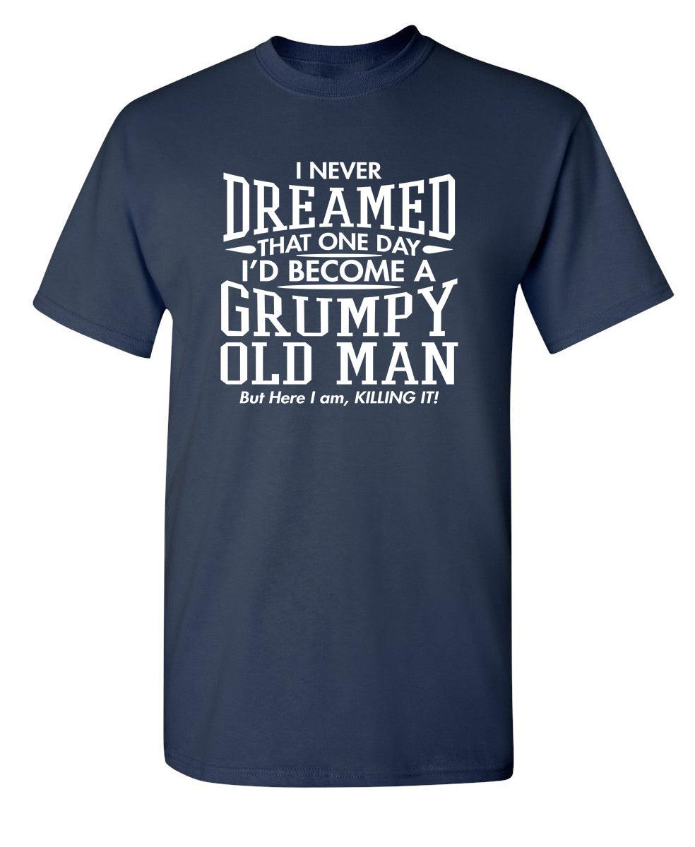 I Never Dreamed That One Day I'd Become A Grumpy Old Man But Here I Am, Killing it! T-Shirt