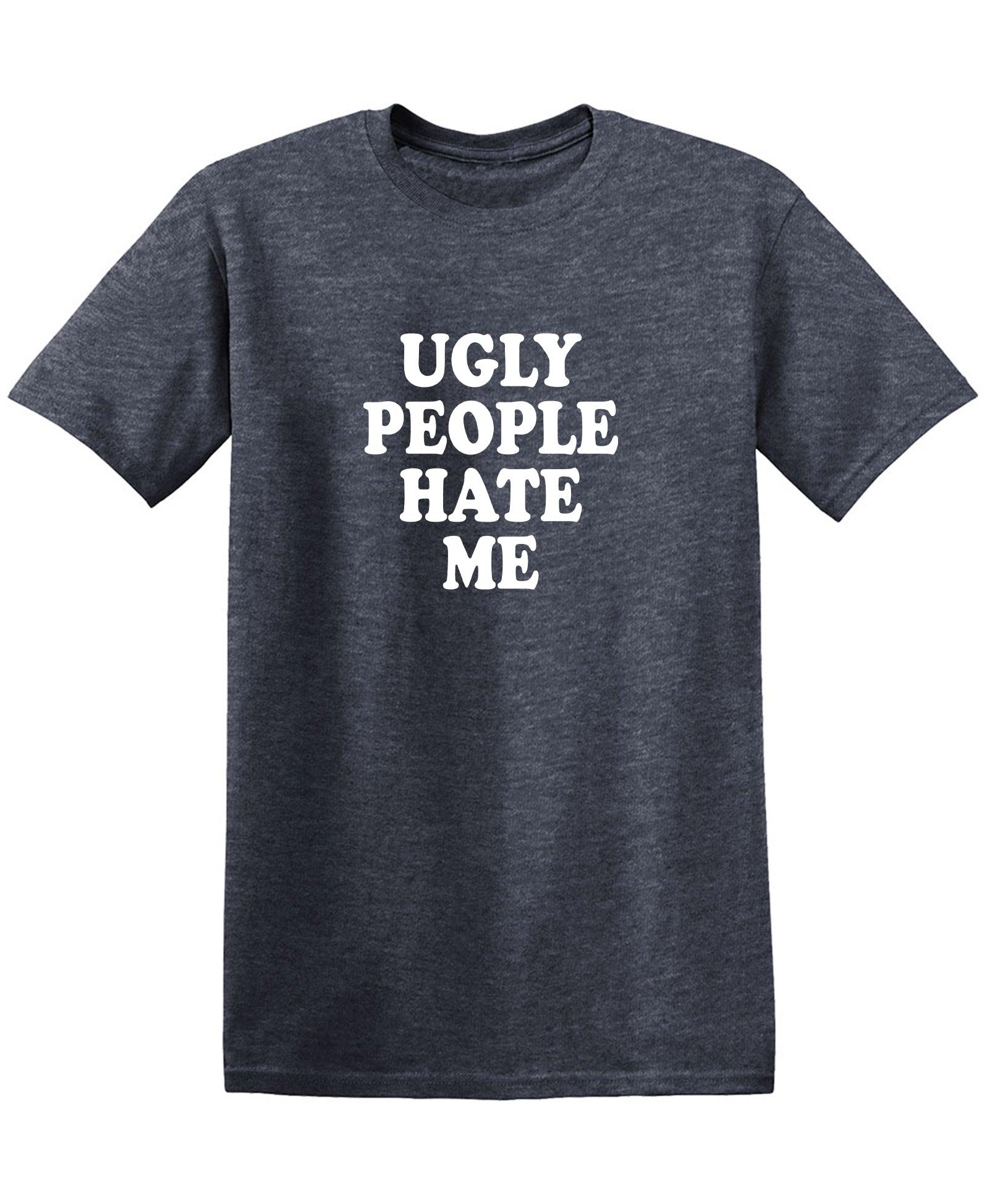 Ugly People Hate Me Shirt