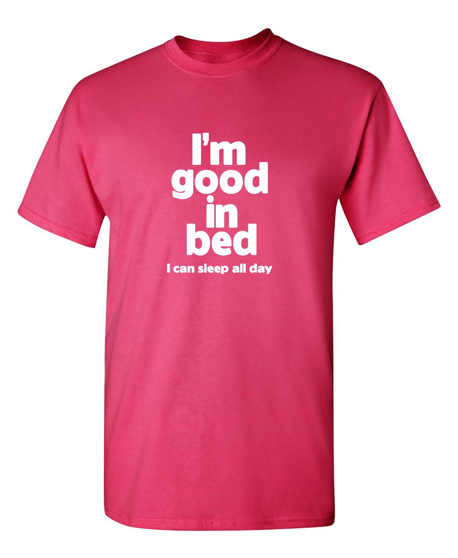 I'm Good In Bed, I Can Sleep All Day T-Shirt