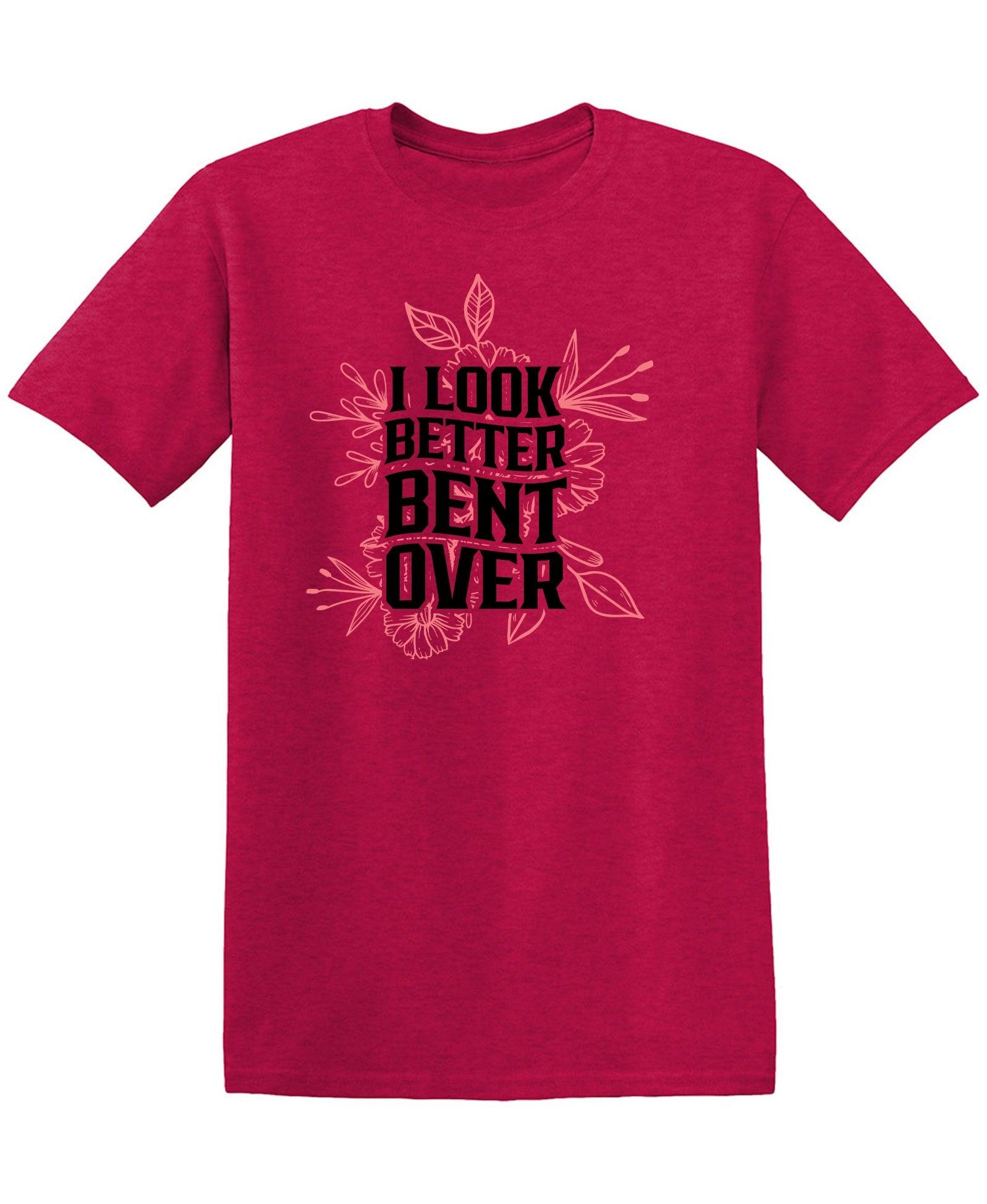 I look better Bent Over Shirt