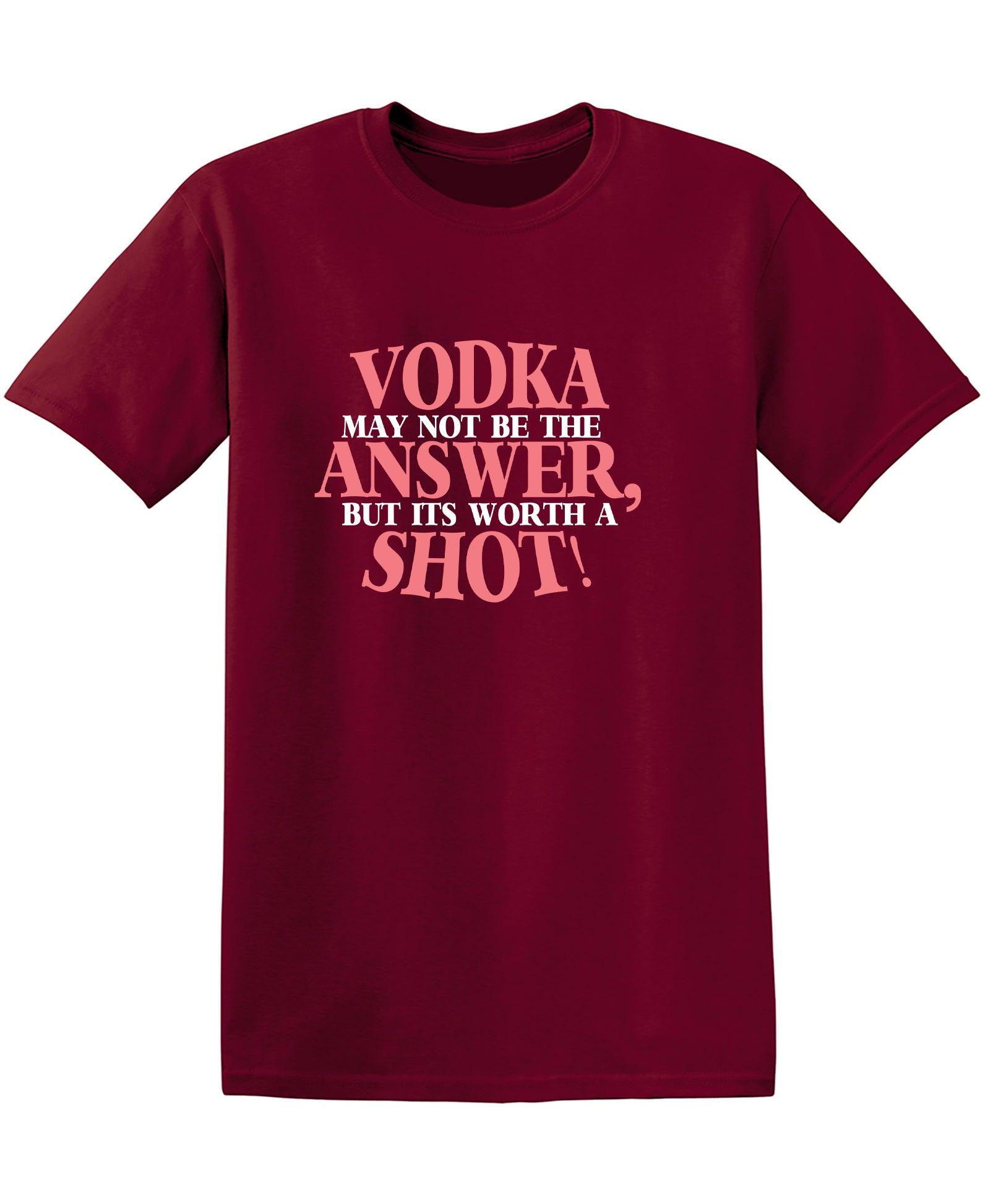 VODKA May Not be the ANSWER, but its worth a SHOT Shirt