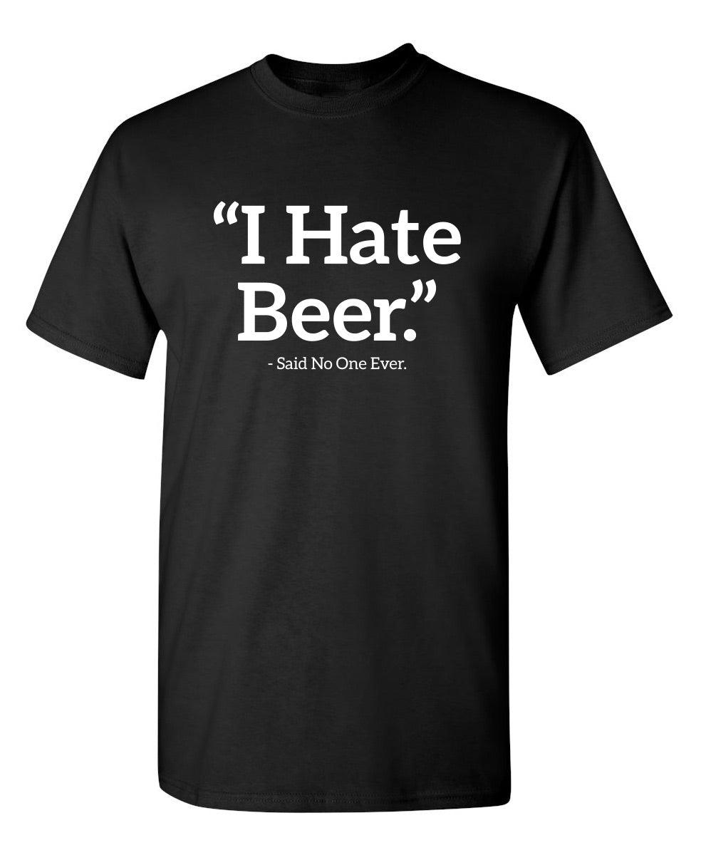 I Hate Beer Said No One Ever T-Shirt