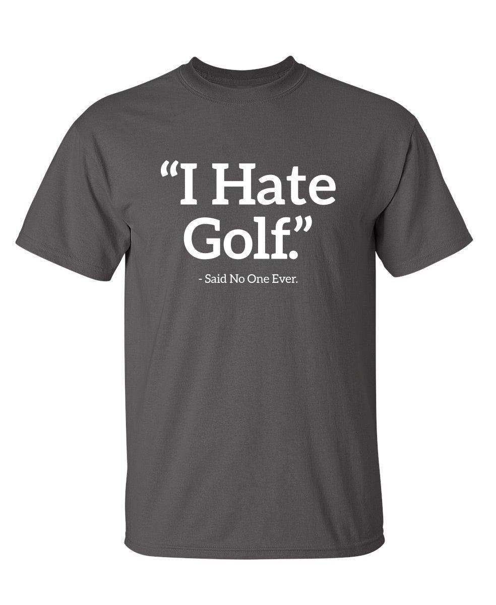 I Hate Golf Said No One Ever T-Shirt