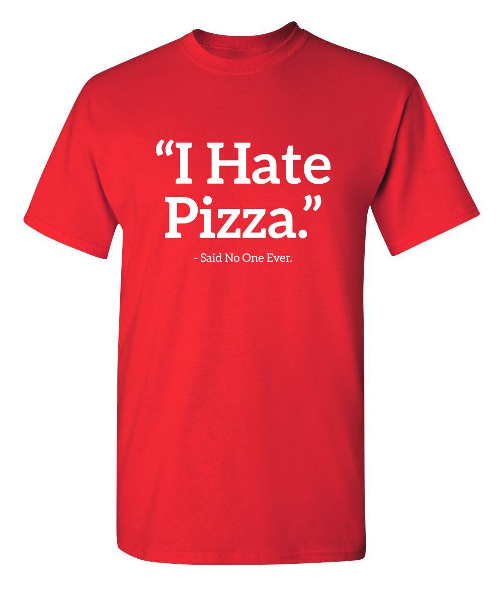 I Hate Pizza Said No One Ever T-Shirt