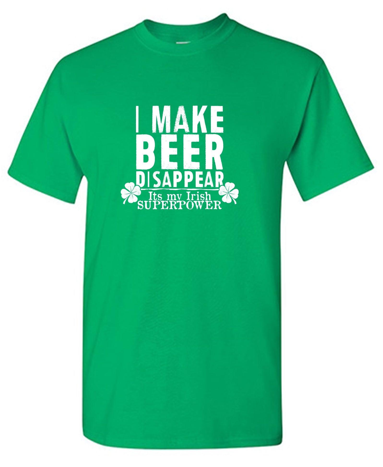 I make Beer Disappear, Its just my Irish Superpower Shirt