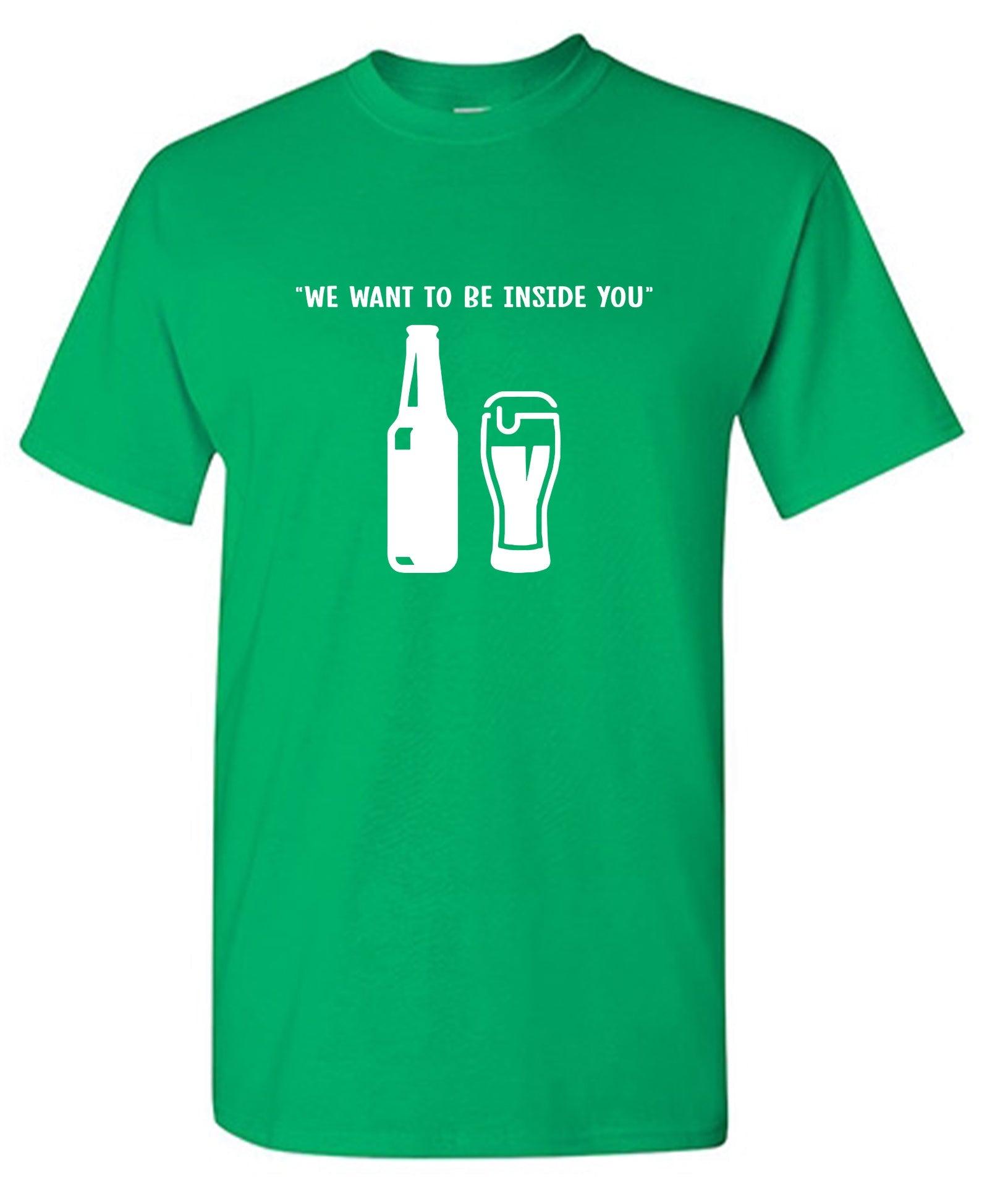 We want to be inside you -  Funny Shirt