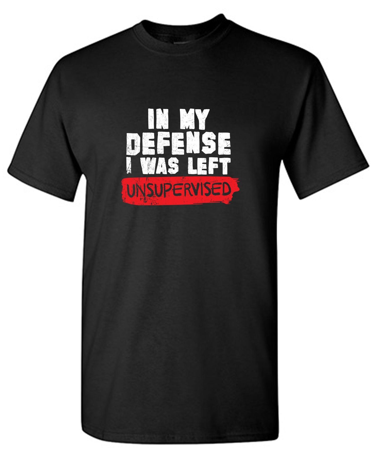 In my Defense, I was left Un-supervised Funny Shirt