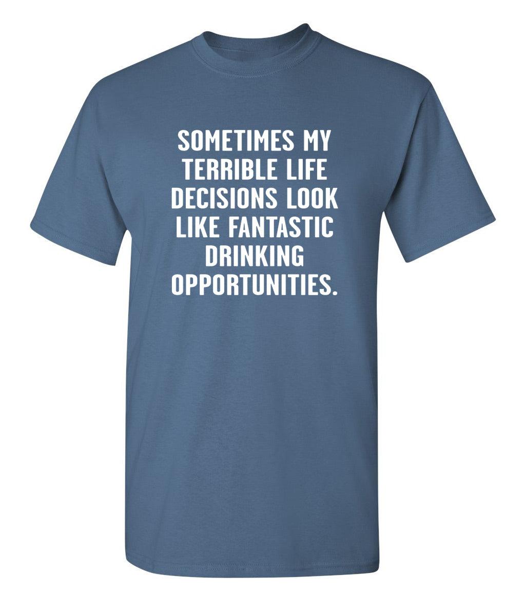 Sometimes My Terrible Life Decisions Look Like Fantastic Drinking Opportunities T-Shirt