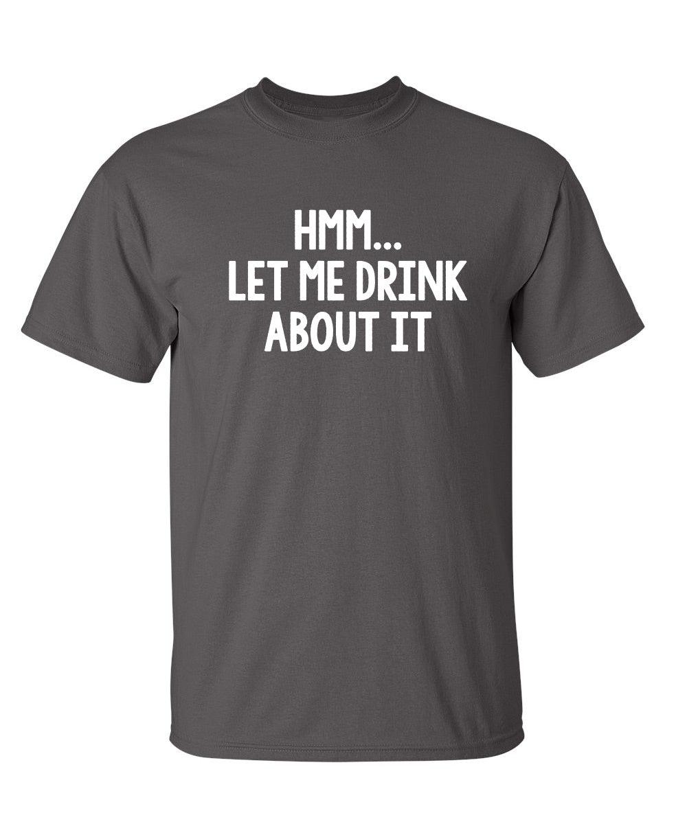 Hmm.. Let Me Drink About It T-Shirt
