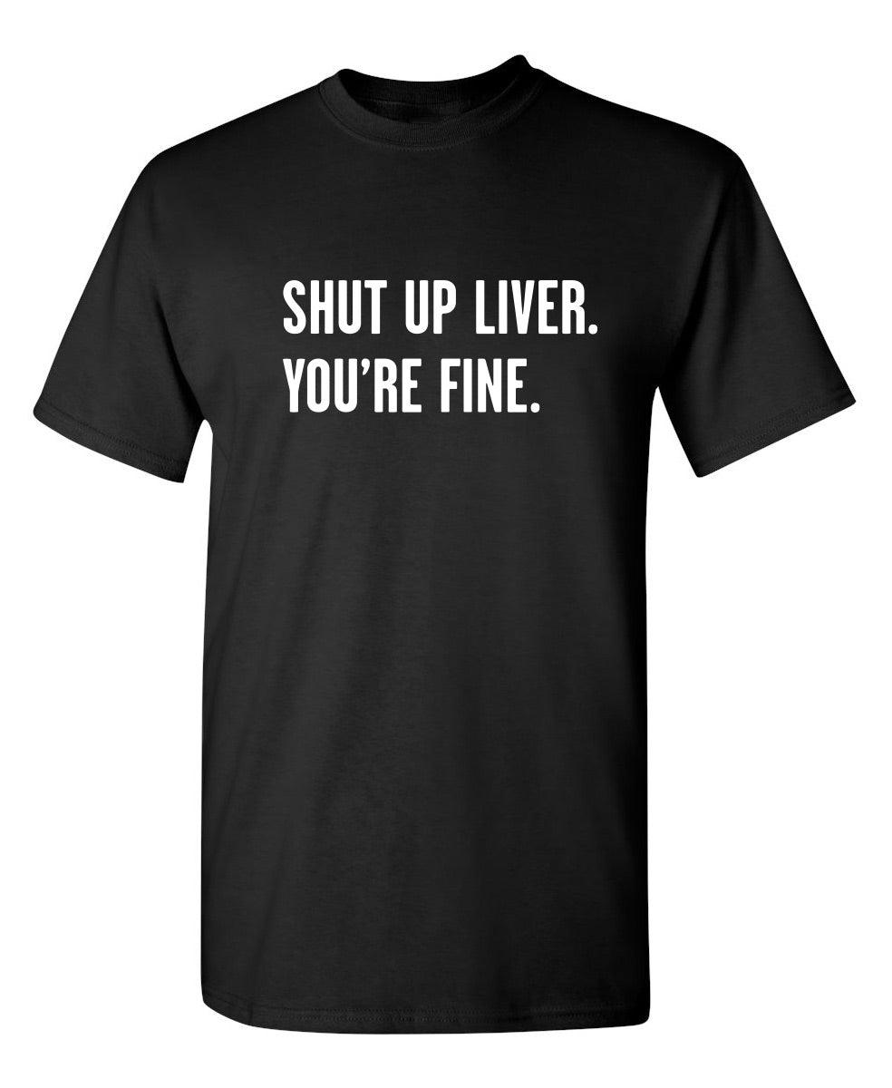 Shut Up Liver. You're Fine T-Shirt